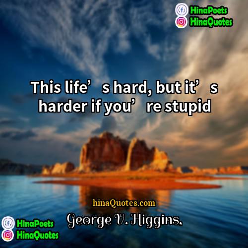 George V Higgins Quotes | This life’s hard, but it’s harder if